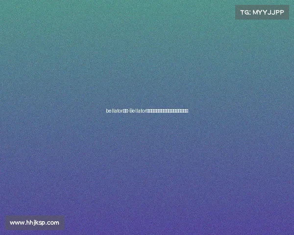 bellator赛事-Bellator铁笼激战勇士血肉铸就荣耀争霸冠军梦